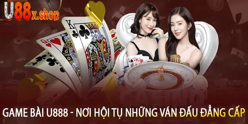 Game Bài U888 - Nơi Hội Tụ Những Ván Đấu Đẳng Cấp